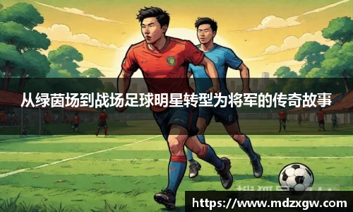 从绿茵场到战场足球明星转型为将军的传奇故事