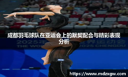 成都羽毛球队在亚运会上的默契配合与精彩表现分析